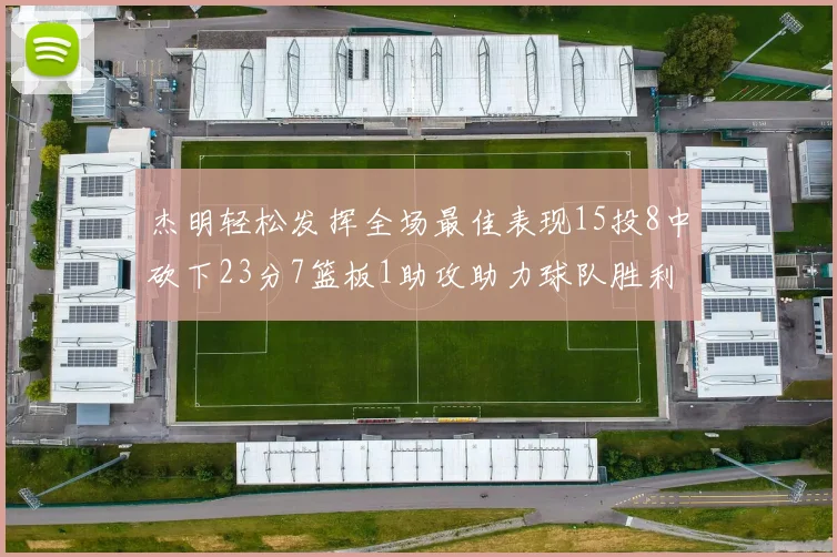杰明轻松发挥全场最佳表现15投8中砍下23分7篮板1助攻助力球队胜利