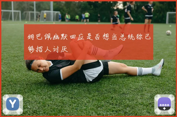 姆巴佩幽默回应是否想当总统称已够招人讨厌