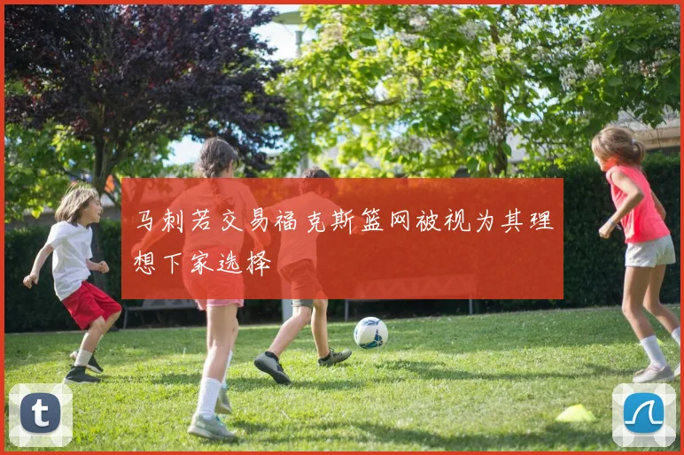 马刺若交易福克斯篮网被视为其理想下家选择