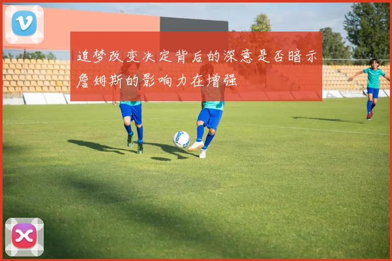 追梦改变决定背后的深意是否暗示詹姆斯的影响力在增强