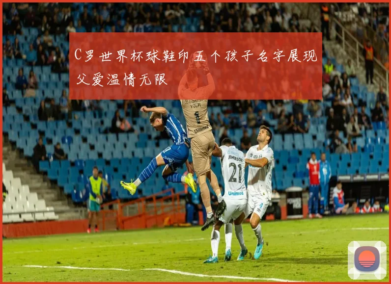 C罗世界杯球鞋印五个孩子名字展现父爱温情无限